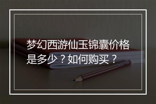 梦幻西游仙玉锦囊价格是多少？如何购买？