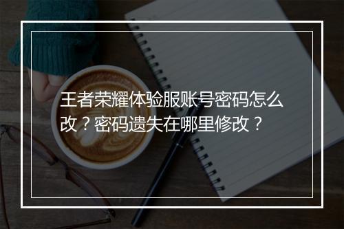 王者荣耀体验服账号密码怎么改？密码遗失在哪里修改？