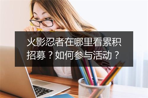 火影忍者在哪里看累积招募？如何参与活动？