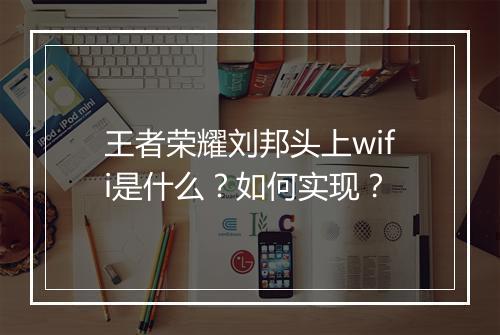 王者荣耀刘邦头上wifi是什么？如何实现？