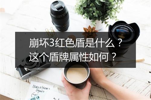 崩坏3红色盾是什么?这个盾牌属性如何?