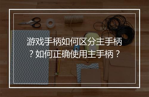 游戏手柄如何区分主手柄？如何正确使用主手柄？