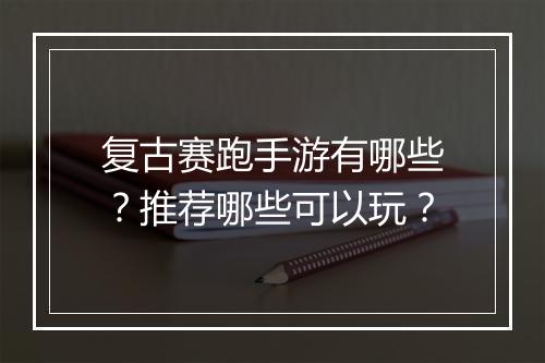 复古赛跑手游有哪些？推荐哪些可以玩？