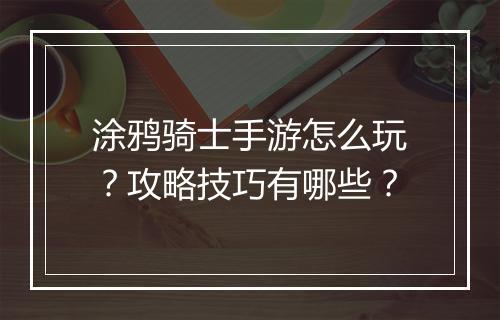 涂鸦骑士手游怎么玩？攻略技巧有哪些？