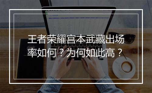 王者荣耀宫本武藏出场率如何？为何如此高？