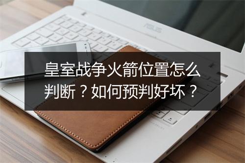 皇室战争火箭位置怎么判断？如何预判好坏？