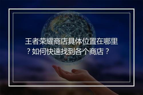 王者荣耀商店具体位置在哪里？如何快速找到各个商店？