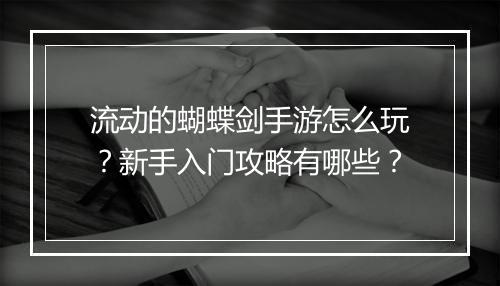 流动的蝴蝶剑手游怎么玩？新手入门攻略有哪些？