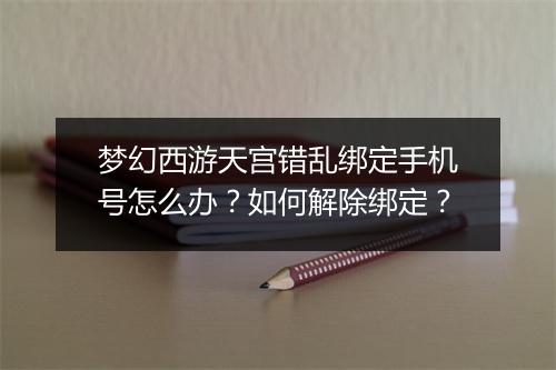 梦幻西游天宫错乱绑定手机号怎么办?如何解除绑定?