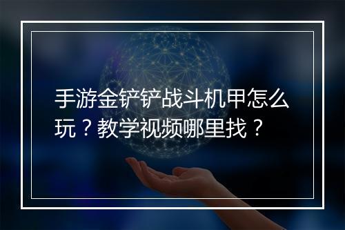 手游金铲铲战斗机甲怎么玩？教学视频哪里找？