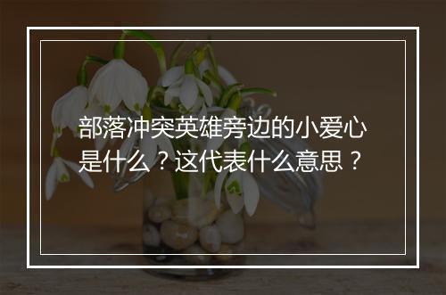 部落冲突英雄旁边的小爱心是什么？这代表什么意思？