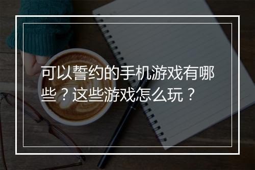 可以誓约的手机游戏有哪些？这些游戏怎么玩？