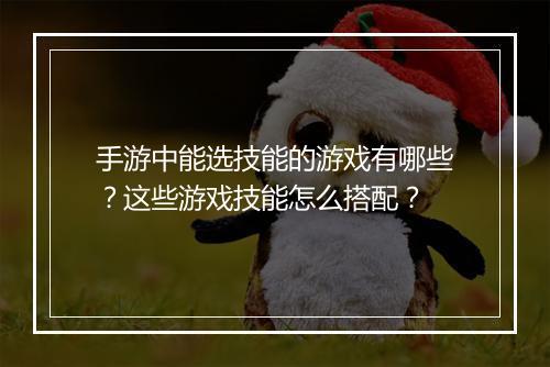 手游中能选技能的游戏有哪些？这些游戏技能怎么搭配？