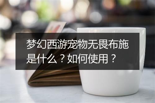 梦幻西游宠物无畏布施是什么？如何使用？