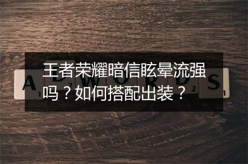 王者荣耀暗信眩晕流强吗？如何搭配出装？