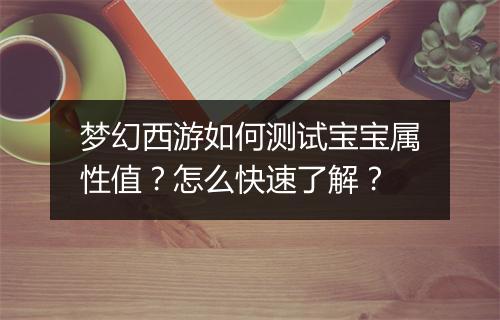 梦幻西游如何测试宝宝属性值？怎么快速了解？