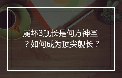 崩坏3舰长是何方神圣？如何成为顶尖舰长？