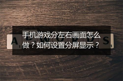 手机游戏分左右画面怎么做？如何设置分屏显示？