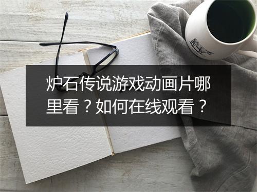 炉石传说游戏动画片哪里看？如何在线观看？