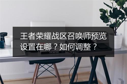 王者荣耀战区召唤师预览设置在哪?如何调整?