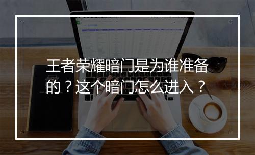王者荣耀暗门是为谁准备的？这个暗门怎么进入？