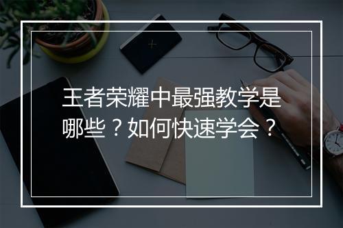 王者荣耀中最强教学是哪些？如何快速学会？