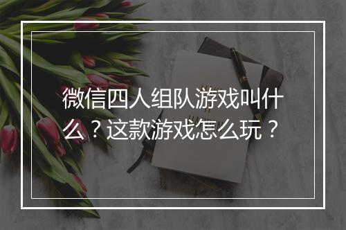 微信四人组队游戏叫什么?这款游戏怎么玩?