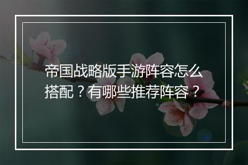 帝国战略版手游阵容怎么搭配？有哪些推荐阵容？