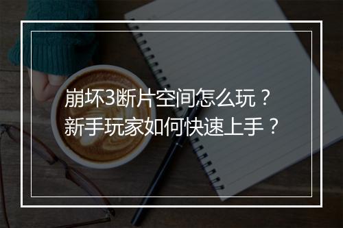 崩坏3断片空间怎么玩?新手玩家如何快速上手?