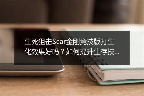 生死狙击Scar金刚竞技版打生化效果好吗？如何提升生存技巧？