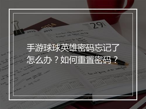 手游球球英雄密码忘记了怎么办？如何重置密码？