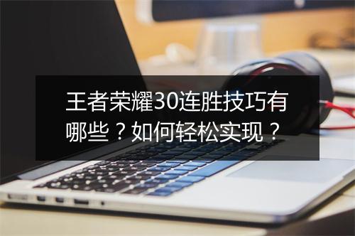 王者荣耀30连胜技巧有哪些？如何轻松实现？