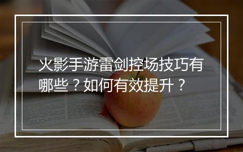 火影手游雷剑控场技巧有哪些？如何有效提升？