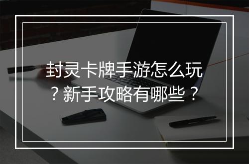 封灵卡牌手游怎么玩?新手攻略有哪些?