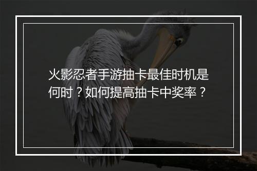 火影忍者手游抽卡最佳时机是何时？如何提高抽卡中奖率？