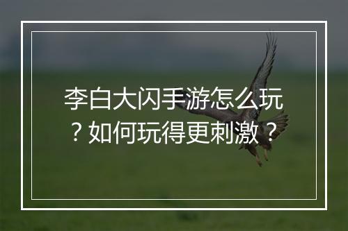 李白大闪手游怎么玩?如何玩得更刺激?