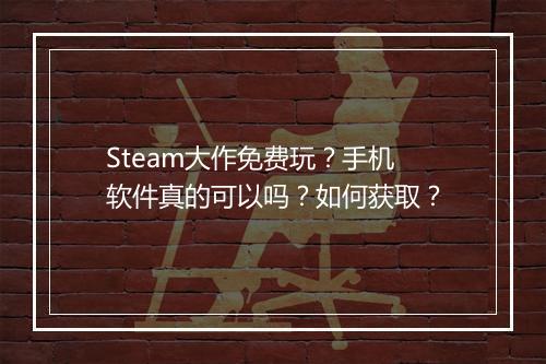Steam大作免费玩？手机软件真的可以吗？如何获取？