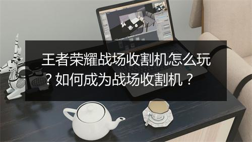 王者荣耀战场收割机怎么玩？如何成为战场收割机？