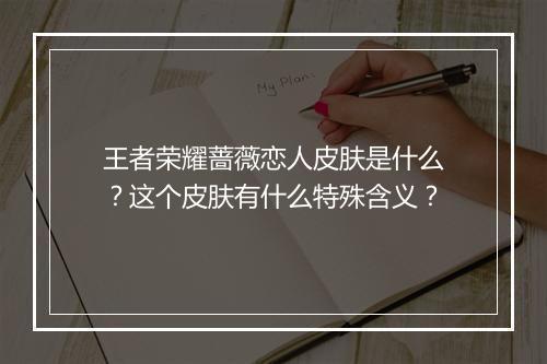 王者荣耀蔷薇恋人皮肤是什么？这个皮肤有什么特殊含义？