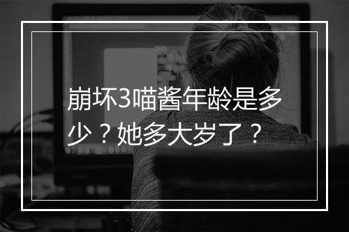 崩坏3喵酱年龄是多少？她多大岁了？