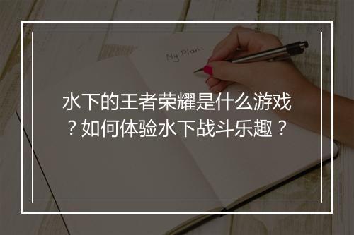 水下的王者荣耀是什么游戏？如何体验水下战斗乐趣？