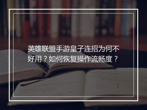 英雄联盟手游皇子连招为何不好用？如何恢复操作流畅度？