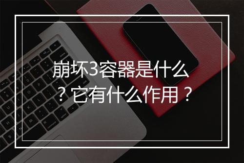 崩坏3容器是什么？它有什么作用？