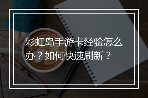 彩虹岛手游卡经验怎么办?如何快速刷新?