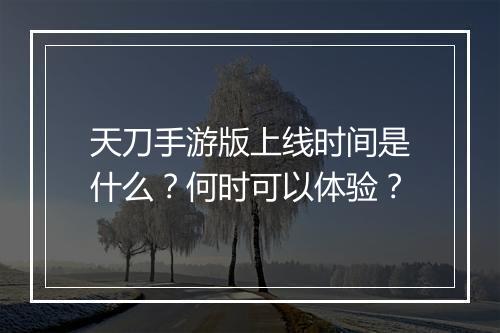 天刀手游版上线时间是什么？何时可以体验？