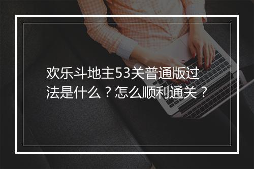 欢乐斗地主53关普通版过法是什么？怎么顺利通关？