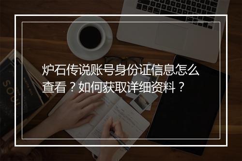 炉石传说账号身份证信息怎么查看？如何获取详细资料？