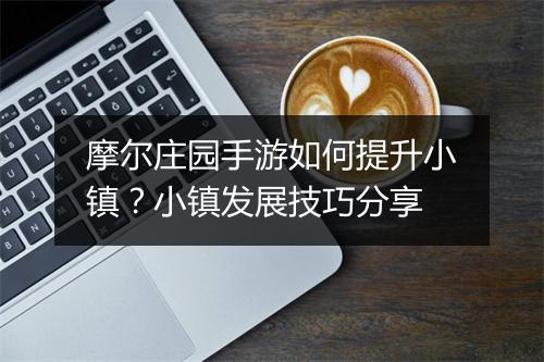 摩尔庄园手游如何提升小镇？小镇发展技巧分享