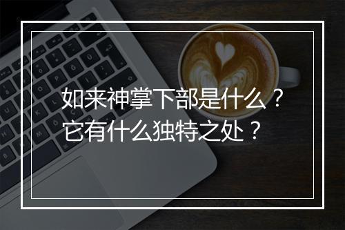 如来神掌下部是什么？它有什么独特之处？