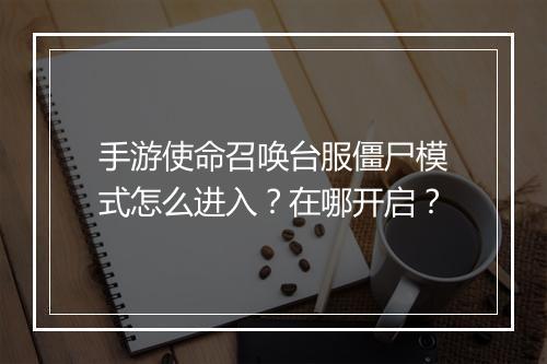手游使命召唤台服僵尸模式怎么进入？在哪开启？